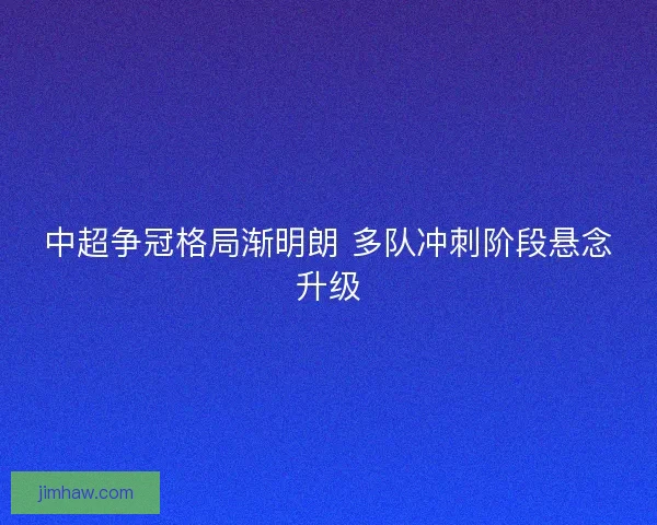 中超争冠格局渐明朗 多队冲刺阶段悬念升级