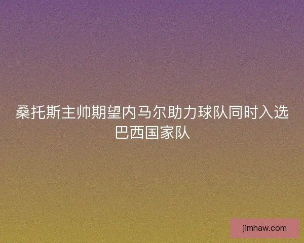 桑托斯主帅期望内马尔助力球队同时入选巴西国家队