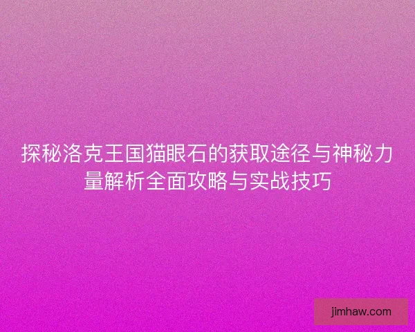 探秘洛克王国猫眼石的获取途径与神秘力量解析全面攻略与实战技巧